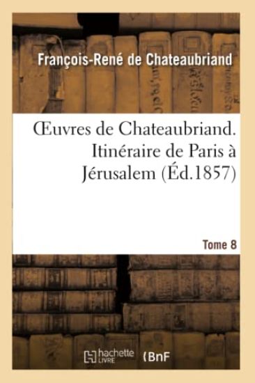 Oeuvres de Chateaubriand. T.8. Itinéraire de Paris À Jérusalem