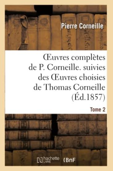 Oeuvres Complètes de P. Corneille. Suivies Des Oeuvres Choisies de Thomas Corneille.Tome 2