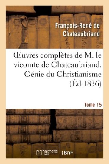 Oeuvres Complètes de M. Le Vicomte de Chateaubriand. T. 15, Génie Du Christianisme. T2