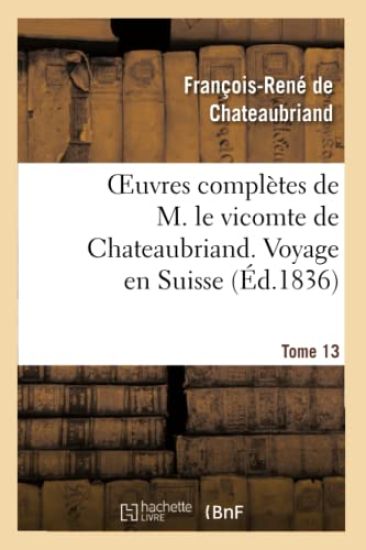 Oeuvres Complètes de M. Le Vicomte de Chateaubriand. T. 13 Voyage En Suisse