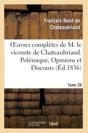 Oeuvres Complètes de M. Le Vicomte de Chateaubriand. T. 29 Polémique, Opinions Et Discours