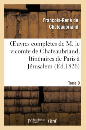 Oeuvres Complètes de M. Le Vicomte de Chateaubriand, Tome 9. Itinéraires de Paris À Jérusalem