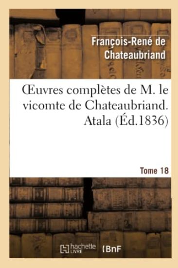 Oeuvres Complètes de M. Le Vicomte de Chateaubriand. T. 18 Atala