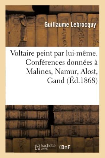 Voltaire Peint Par Lui-Même. Conférences Données À Malines, Namur, Alost, Gand, Liège