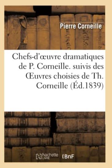 Chefs-d'Oeuvre Dramatiques de P. Corneille. Suivis Des Oeuvres Choisies de Th. Corneille