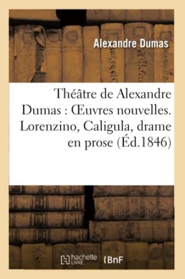 Théâtre de Alex. Dumas: Oeuvres Nouvelles. Lorenzino, Caligula, Drame En Prose