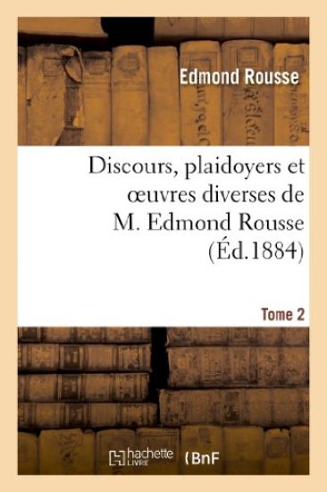 Discours, Plaidoyers Et Oeuvres Diverses de M. Edmond Rousse. Tome 2