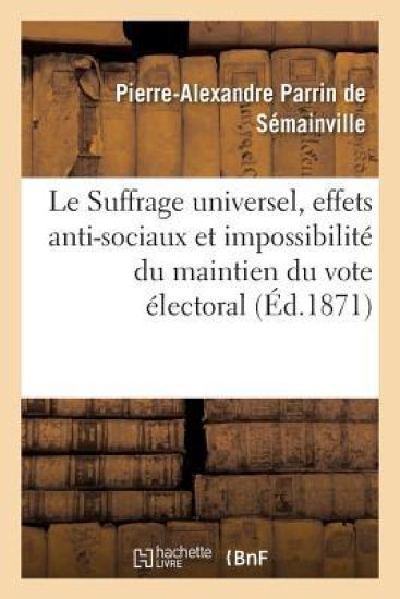 Le Suffrage Universel, Effets Anti-Sociaux Et Impossibilité Du Maintien Du Vote Électoral Actuel