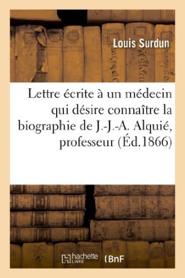 Lettre Écrite À Un Médecin Qui Désire Connaître La Biographie de J.-J.-A. Alquié, Professeur