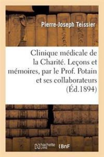 Clinique Médicale de la Charité. Leçons Et Mémoires, Par Le Prof. Potain Et Ses Collaborateurs