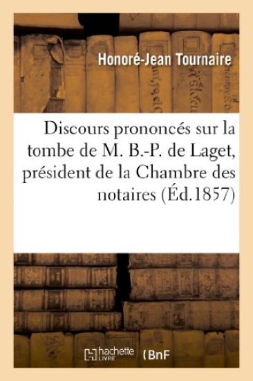 Discours Prononcés Sur La Tombe de M. B.-P. de Laget, Président de la Chambre Des Notaires