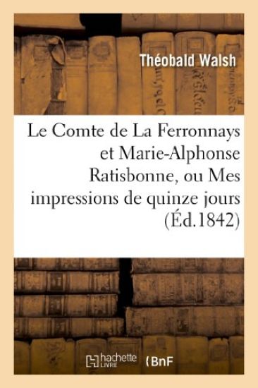 Le Comte de la Ferronnays Et Marie-Alphonse Ratisbonne, Ou Mes Impressions de Quinze Jours À Rome