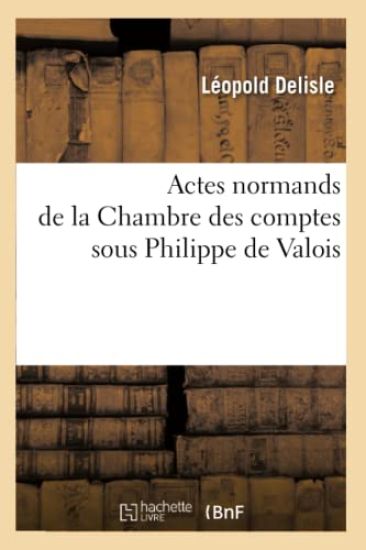Actes Normands de la Chambre Des Comptes Sous Philippe de Valois
