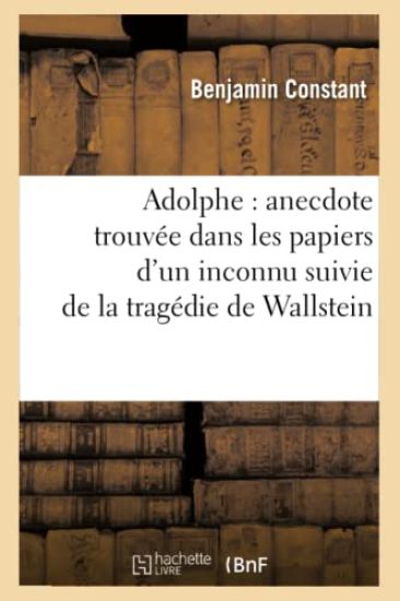 Adolphe: Anecdote Trouvée Dans Les Papiers d'Un Inconnu Suivie de la Tragédie de Wallstein
