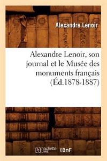 Alexandre Lenoir, Son Journal Et Le Musée Des Monuments Français (Éd.1878-1887)