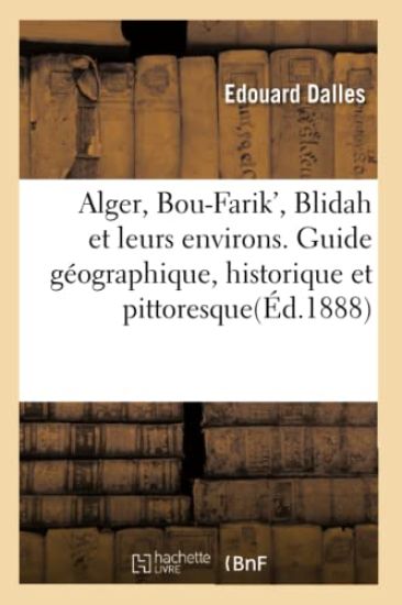 Alger, Bou-Farik', Blidah Et Leurs Environs. Guide Géographique, Historique Et Pittoresque(éd.1888)
