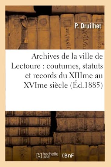 Archives de la Ville de Lectoure: Coutumes, Statuts Et Records Du Xiiime Au Xvime Siècle (Éd.1885)