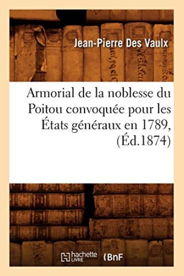 Armorial de la Noblesse Du Poitou Convoquée Pour Les États Généraux En 1789, (Éd.1874)