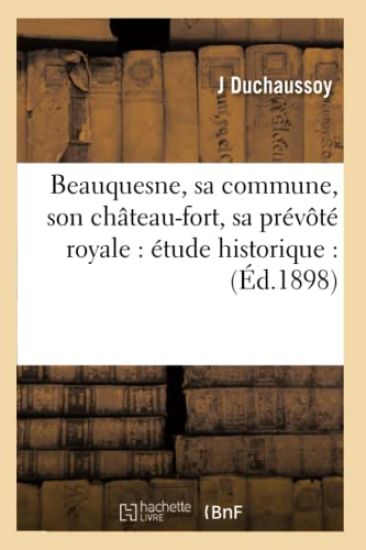 Beauquesne, Sa Commune, Son Château-Fort, Sa Prévôté Royale: Étude Historique: (Éd.1898)