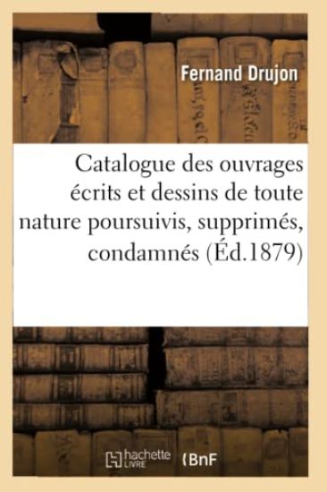 Catalogue Des Ouvrages Écrits Et Dessins de Toute Nature Poursuivis, Supprimés, Condamnés (Éd.1879)