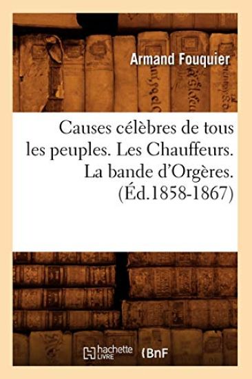 Causes Célèbres de Tous Les Peuples. Les Chauffeurs. La Bande d'Orgères. (Éd.1858-1867)