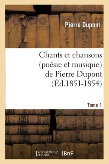 Chants Et Chansons (Poésie Et Musique) de Pierre Dupont. Tome 1 (Éd.1851-1854)