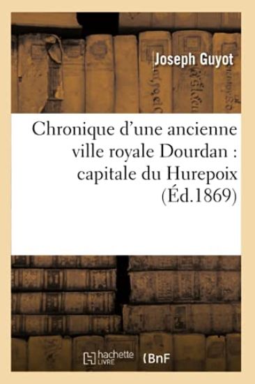Chronique d'Une Ancienne Ville Royale Dourdan: Capitale Du Hurepoix (Éd.1869)