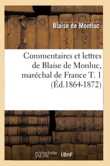 Commentaires Et Lettres de Blaise de Monluc, Maréchal de France T. 1 (Éd.1864-1872)