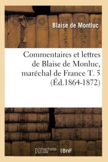 Commentaires Et Lettres de Blaise de Monluc, Maréchal de France T. 5 (Éd.1864-1872)