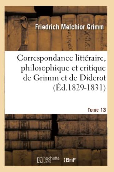 Correspondance Littéraire, Philosophique Et Critique de Grimm Et de Diderot. Tome 13 (Éd.1829-1831)