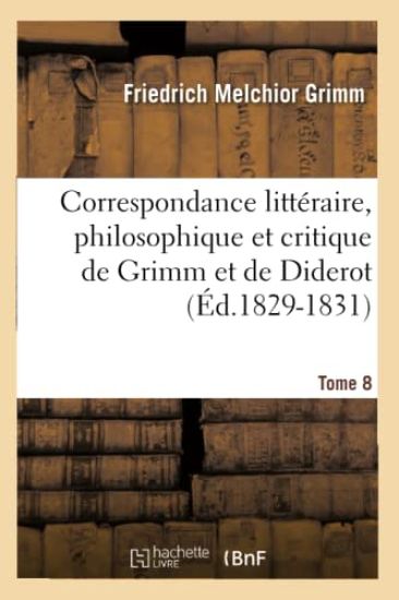 Correspondance Littéraire, Philosophique Et Critique de Grimm Et de Diderot. Tome 8 (Éd.1829-1831)