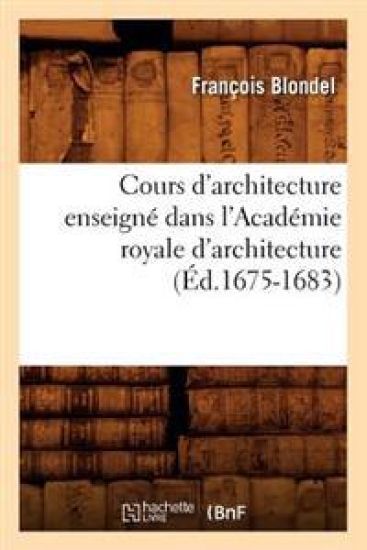 Cours d'Architecture Enseigné Dans l'Académie Royale d'Architecture (Éd.1675-1683)