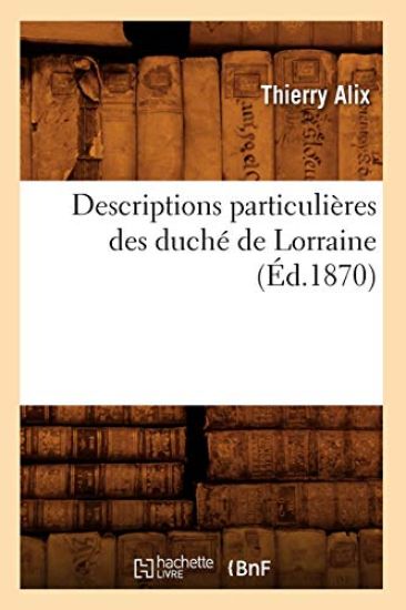 Descriptions Particulières Des Duché de Lorraine, (Éd.1870)