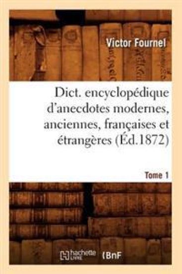 Dict. Encyclopédique d'Anecdotes Modernes, Anciennes, Françaises Et Étrangères. Tome 1 (Éd.1872)