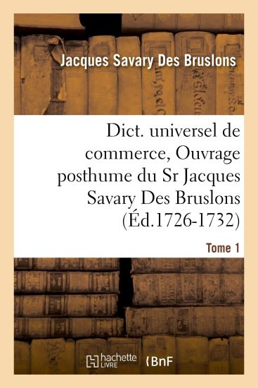 Dict. Universel de Commerce, Ouvrage Posthume Du Sr Jacques Savary Des Bruslons.(Éd.1726-1732)