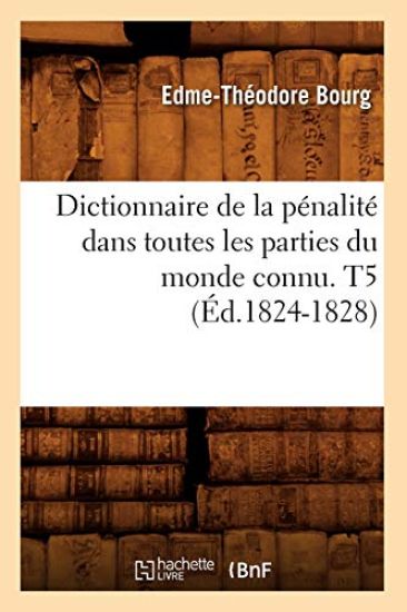 Dictionnaire de la Pénalité Dans Toutes Les Parties Du Monde Connu. T5 (Éd.1824-1828)