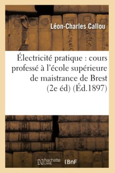 Électricité Pratique: Cours Professé À l'École Supérieure de Maistrance de Brest (2e Éd) (Éd.1897)