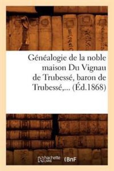 Généalogie de la Noble Maison Du Vignau de Trubessé, Baron de Trubessé (Éd.1868)