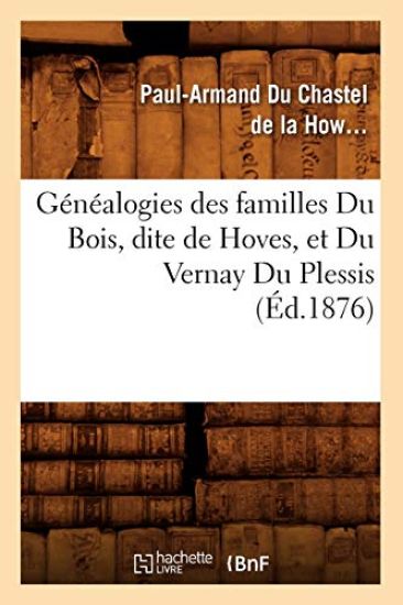 Généalogies Des Familles Du Bois, Dite de Hoves, Et Du Vernay Du Plessis, (Éd.1876)