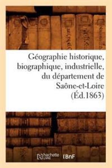 Géographie Historique, Biographique, Industrielle, Du Département de Saône-Et-Loire (Éd.1863)