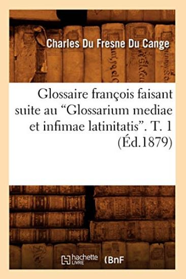 Glossaire François Faisant Suite Au Glossarium Mediae Et Infimae Latinitatis. T. 1 (Ed.1879)