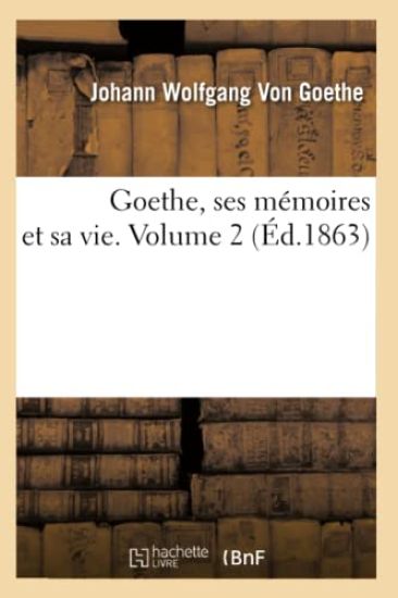 Goethe, Ses Mémoires Et Sa Vie. Volume 2 (Éd.1863)