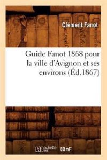 Guide Fanot 1868 Pour La Ville d'Avignon Et Ses Environs (Éd.1867)