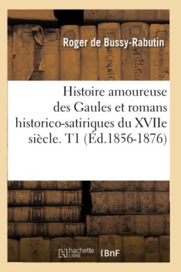 Histoire Amoureuse Des Gaules Et Romans Historico-Satiriques Du Xviie Siècle. T1 (Éd.1856-1876)