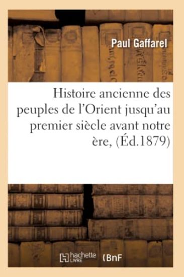 Histoire Ancienne Des Peuples de l'Orient Jusqu'au Premier Siècle Avant Notre Ère, (Éd.1879)
