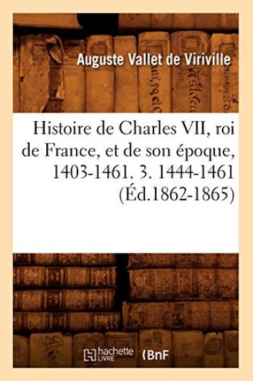 Histoire de Charles VII, Roi de France, Et de Son Époque, 1403-1461. 3. 1444-1461 (Éd.1862-1865)