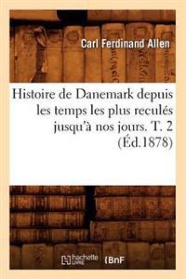 Histoire de Danemark Depuis Les Temps Les Plus Reculés Jusqu'à Nos Jours. T. 2 (Éd.1878)