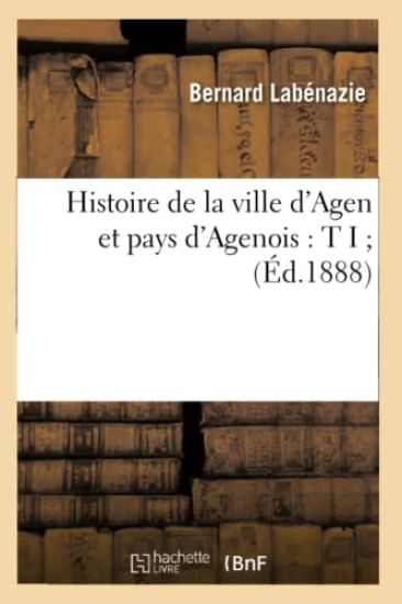 Histoire de la Ville d'Agen Et Pays d'Agenois: T I (Éd.1888)