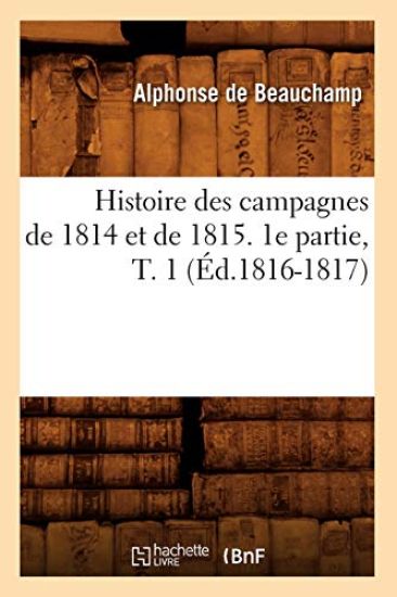 Histoire Des Campagnes de 1814 Et de 1815. 1e Partie, T. 1 (Éd.1816-1817)