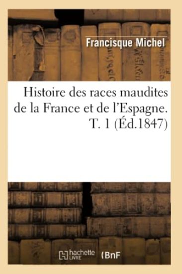 Histoire Des Races Maudites de la France Et de l'Espagne. T. 1 (Éd.1847)